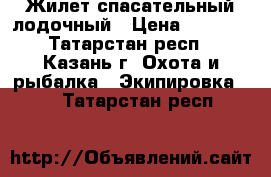 Жилет спасательный лодочный › Цена ­ 1 000 - Татарстан респ., Казань г. Охота и рыбалка » Экипировка   . Татарстан респ.